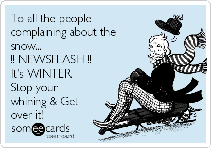 To all the people
complaining about the
snow...
!! NEWSFLASH !!
It's WINTER. 
Stop your
whining & Get
over it!