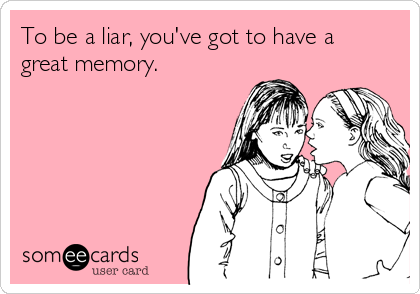 To be a liar, you've got to have a
great memory. 