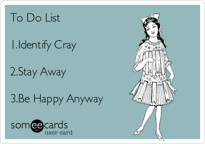 To Do List 

1.Identify Cray

2.Stay Away 

3.Be Happy Anyway  