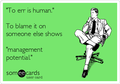 "To err is human."   

To blame it on
someone else shows
 
"management
potential."
