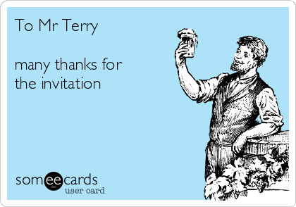 To Mr Terry

many thanks for 
the invitation 