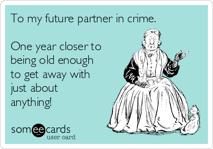 To my future partner in crime.

One year closer to
being old enough
to get away with
just about
anything!