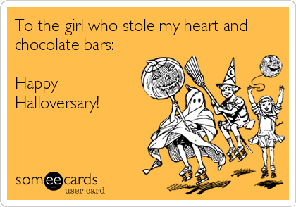 To the girl who stole my heart and
chocolate bars:

Happy
Halloversary!