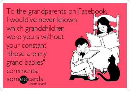 To the grandparents on Facebook,
I would've never known
which grandchildren
were yours without
your constant
"those are my
grand babies"
comments.