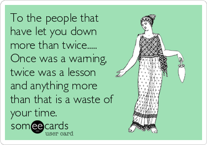 To the people that
have let you down
more than twice.....
Once was a warning,
twice was a lesson
and anything more
than that is a waste of
your time.