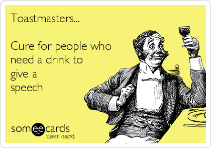 Toastmasters...

Cure for people who
need a drink to
give a
speech