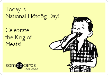 Today is
National Hötdög Day!

Celebrate
the King of
Meats!