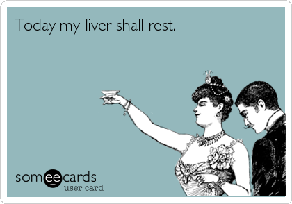 Today my liver shall rest.