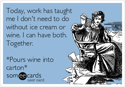 Today, work has taught
me I don't need to do
without ice cream or
wine. I can have both.
Together. 

*Pours wine into
carton*