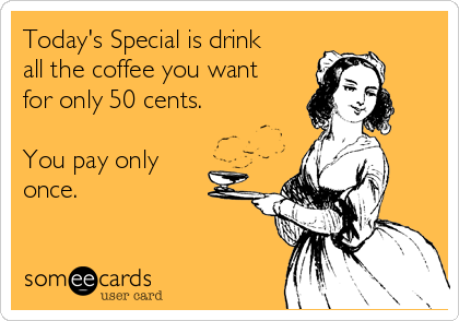 Today's Special is drink
all the coffee you want
for only 50 cents.

You pay only
once.