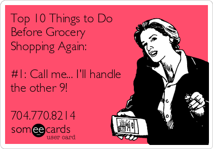 Top 10 Things to Do
Before Grocery
Shopping Again:

#1: Call me... I'll handle
the other 9!

704.770.8214