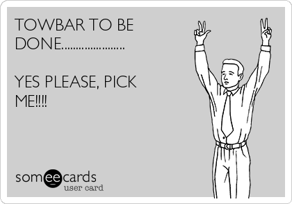 TOWBAR TO BE
DONE...................... 

YES PLEASE, PICK
ME!!!!