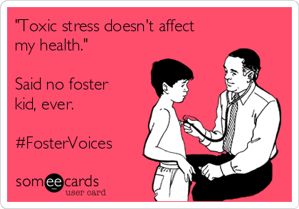 "Toxic stress doesn't affect
my health."

Said no foster
kid, ever.

#FosterVoices