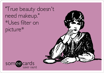 "True beauty doesn't
need makeup."
*Uses filter on
picture*