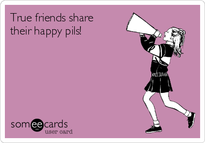 True friends share
their happy pils!