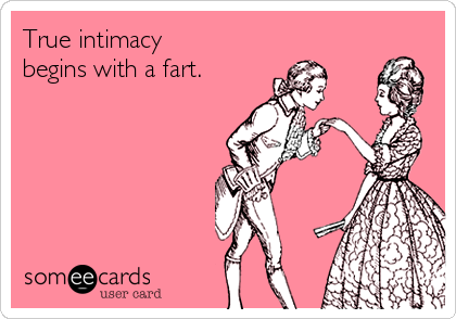 True intimacy
begins with a fart.