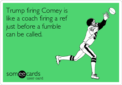 Trump firing Comey is
like a coach firing a ref
just before a fumble
can be called.  