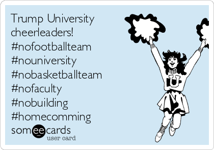 Trump University 
cheerleaders! 
#nofootballteam 
#nouniversity
#nobasketballteam
#nofaculty
#nobuilding
#homecomming 