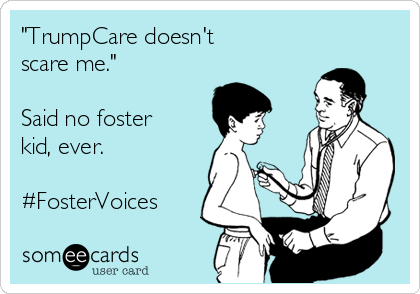 "TrumpCare doesn't 
scare me."

Said no foster
kid, ever.

#FosterVoices