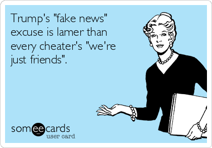 Trump's "fake news"
excuse is lamer than 
every cheater's "we're
just friends". 