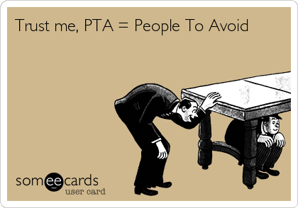 Trust me, PTA = People To Avoid 