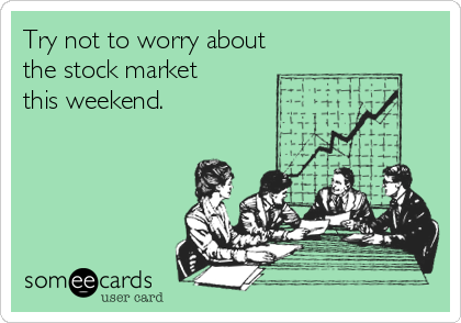 Try not to worry about
the stock market
this weekend.