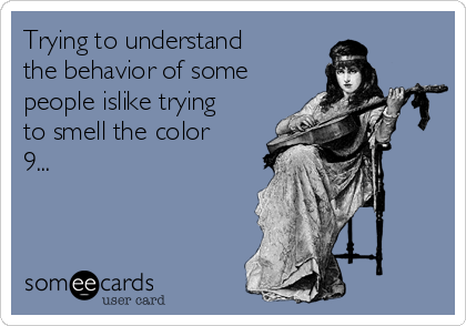 Trying to understand
the behavior of some
people islike trying
to smell the color
9...