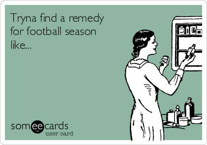 Tryna find a remedy
for football season
like...