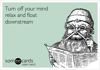 Turn off your mind
relax and float
downstream