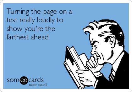 Turning the page on a
test really loudly to
show you're the
farthest ahead 