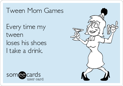 Tween Mom Games

Every time my
tween
loses his shoes
I take a drink. 