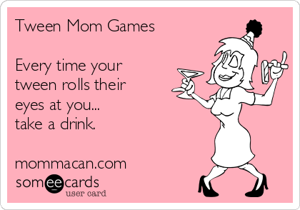 Tween Mom Games

Every time your
tween rolls their
eyes at you...
take a drink.

mommacan.com