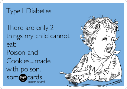 Type1 Diabetes

There are only 2
things my child cannot
eat:
Poison and
Cookies....made
with poison.