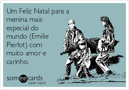 Um Feliz Natal para a
menina mais
especial do
mundo (Emilie
Pierlot) com
muito amor e
carinho.