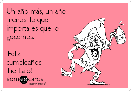 Un año más, un año
menos; lo que
importa es que lo
gocemos.

!Feliz
cumpleaños
Tío Lalo! 