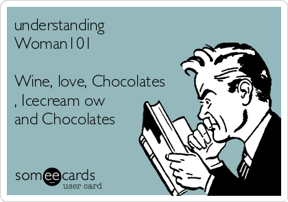 understanding
Woman101

Wine, love, Chocolates
, Icecream ow
and Chocolates 