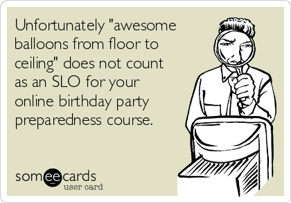 Unfortunately "awesome
balloons from floor to
ceiling" does not count
as an SLO for your
online birthday party
preparedness course.