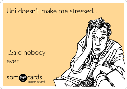 Uni doesn't make me stressed...




...Said nobody
ever 