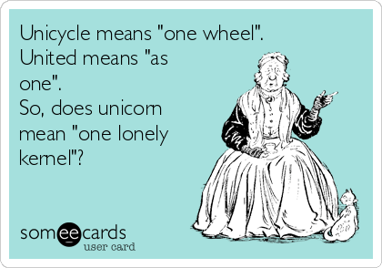 Unicycle means "one wheel".
United means "as
one".
So, does unicorn
mean "one lonely
kernel"?