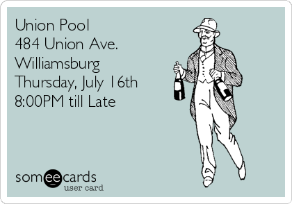 Union Pool
484 Union Ave. 
Williamsburg
Thursday, July 16th 
8:00PM till Late