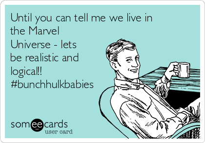 Until you can tell me we live in
the Marvel
Universe - lets
be realistic and
logical!!
#bunchhulkbabies