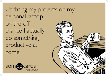 Updating my projects on my
personal laptop
on the off
chance I actually
do something
productive at
home.