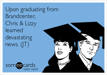 Upon graduating from
Brandcenter,
Chris & Lizzy
learned
devastating
news. (JT)