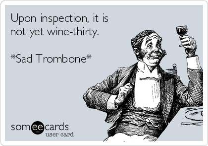 Upon inspection, it is
not yet wine-thirty.  

*Sad Trombone*