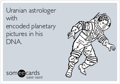 Uranian astrologer
with 
encoded planetary
pictures in his
DNA.