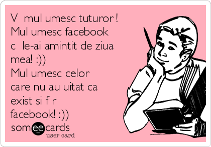 Vă mulțumesc tuturor !
Mulțumesc facebook
că le-ai amintit de ziua
mea! :)) 
Mulțumesc celor
care nu au uitat ca
exist si fără
facebook! :))