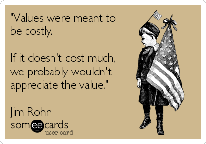 "Values were meant to
be costly. 

If it doesn't cost much,
we probably wouldn't 
appreciate the value." 

Jim Rohn