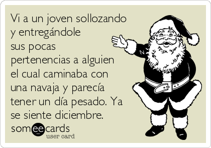 Vi a un joven sollozando
y entregándole
sus pocas
pertenencias a alguien
el cual caminaba con
una navaja y parecía
tener un día pesado. Ya
se siente diciembre.