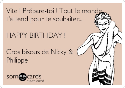 Vite ! Prépare-toi ! Tout le monde
t'attend pour te souhaiter...

HAPPY BIRTHDAY !

Gros bisous de Nicky &
Philippe