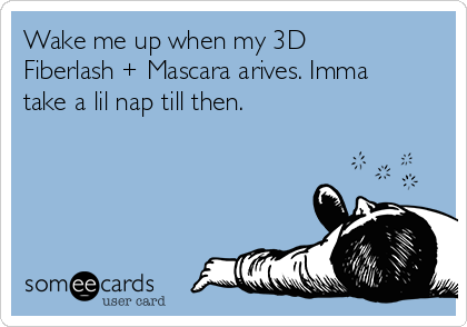 Wake me up when my 3D
Fiberlash + Mascara arives. Imma
take a lil nap till then.